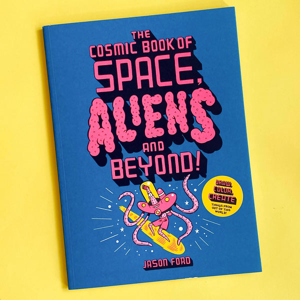 The Cosmic Book of Space, Aliens and Beyond: Draw, colour, create things from out of this world! by Jason Ford