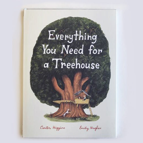 Everything You Need For a Treehouse by Carter Higgins and Emily Hughes