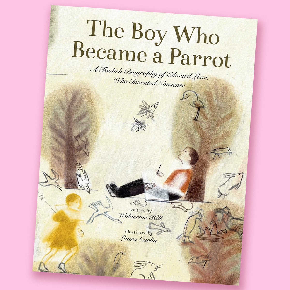 The Boy Who Became a Parrot: A Foolish Biography of Edward Lear, Who Invented Nonsense by Wolverton Hill and Laura Carlin