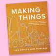 Making Things: Finding Use, Meaning, and Satisfaction in Crafting Everyday Objects by Erin Boyle and Rose Pearlman