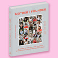 Mother / Founder: 68 Women on the Trials and Triumphs of Starting a Business and Raising a Family