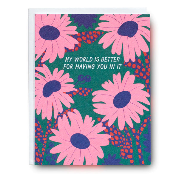 Greeting Card with the words "My World is Better for Having You in it" in white letters surrounded by big pink and blue flowers on a dark green background