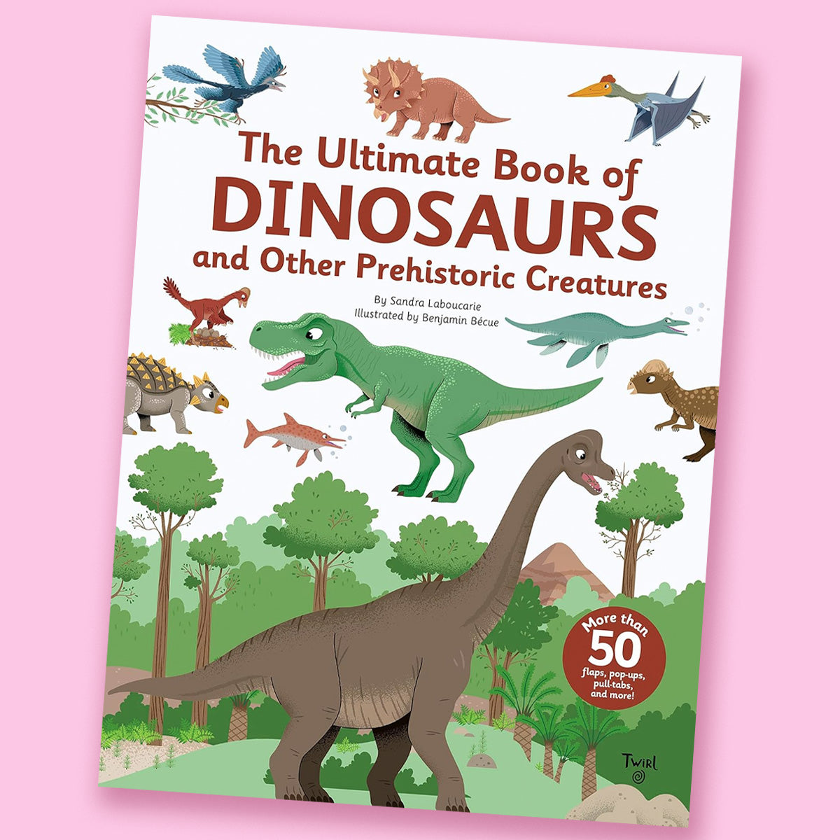 The Ultimate Book of Dinosaurs and Other Prehistoric Creatures by Sandra Laboucarie and Benjamin Roma