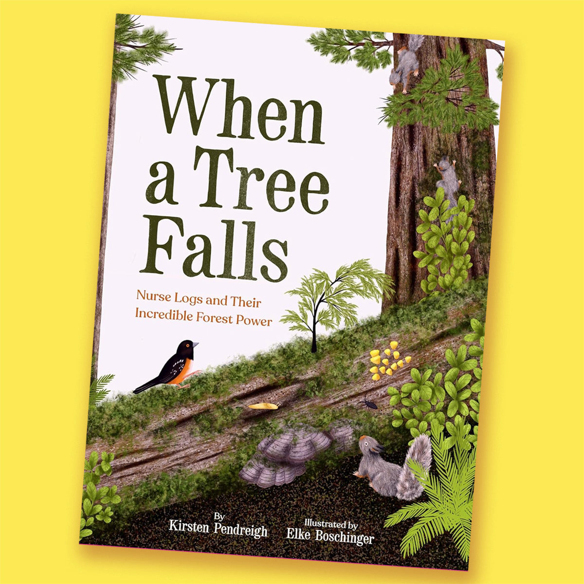 When a Tree Falls: Nurse Logs and Their Incredible Forest Power by Kirsten Pendreigh and Elke Boschinger