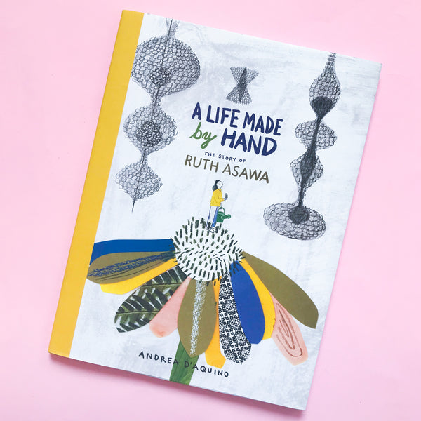 A Life Made by Hand: The Story of Ruth Asawa by Andrea D'Aquino