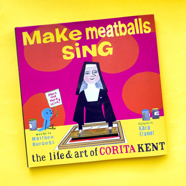 Make Meatballs Sing, The Life & Art of Corita Kent by Matthew Burgess; Illustrated by Kara Kramer