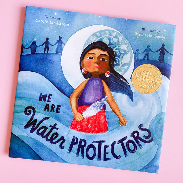 We Are Water Protectors by Carole Lindstrom; Illustrated by Michaela Goade